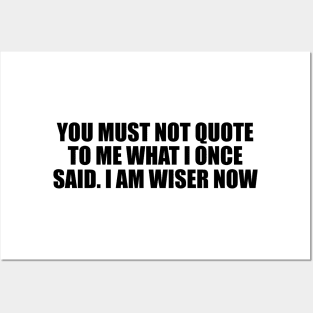 You must not quote to me what I once said. I am wiser now Posters and Art